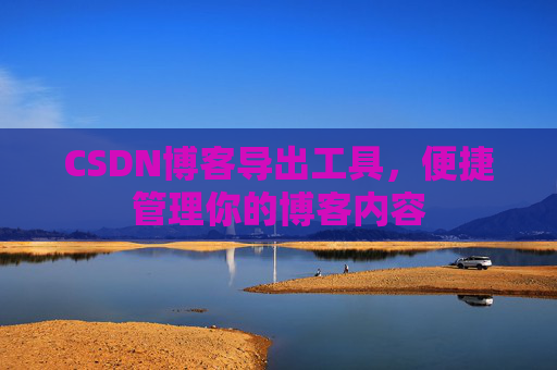 CSDN博客导出工具，便捷管理你的博客内容